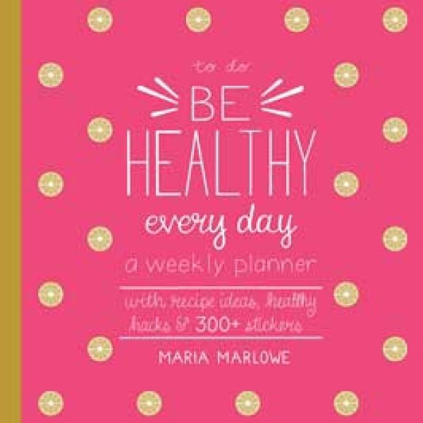 Be Healthy Every Day, A Weekly Planner by maria Marlowe