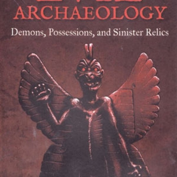 Evil Archaeology Demons, Possessions, & Sinister Relics by Heather Lynn